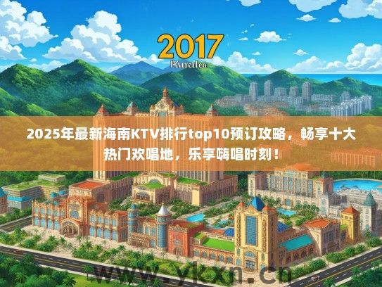 2025年最新海南KTV排行top10预订攻略，畅享十大热门欢唱地，乐享嗨唱时刻！
