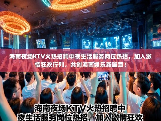 海南夜场KTV火热招聘中夜生活服务岗位热招，加入激情狂欢行列，共创海南娱乐新篇章！